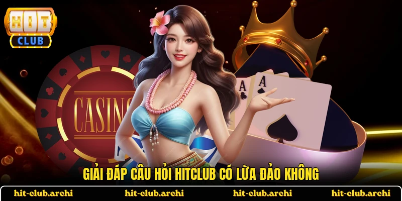 Giải đáp câu hỏi HITCLUB có lừa đảo không