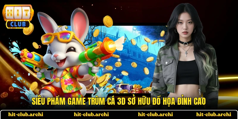 Siêu phẩm game trùm cá 3D sở hữu đồ họa đỉnh cao