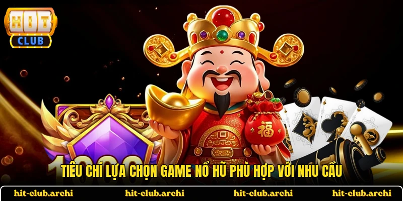 Tiêu chí lựa chọn game nổ hũ phù hợp với nhu cầu